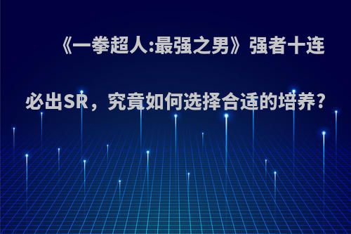 《一拳超人:最强之男》强者十连必出SR，究竟如何选择合适的培养?