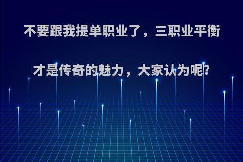 不要跟我提单职业了，三职业平衡才是传奇的魅力，大家认为呢?