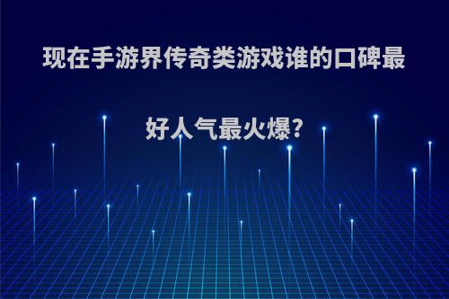 现在手游界传奇类游戏谁的口碑最好人气最火爆?