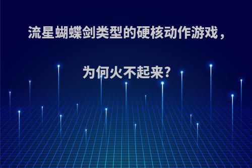 流星蝴蝶剑类型的硬核动作游戏，为何火不起来?