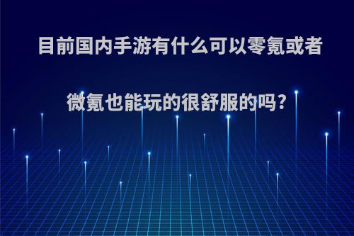 目前国内手游有什么可以零氪或者微氪也能玩的很舒服的吗?