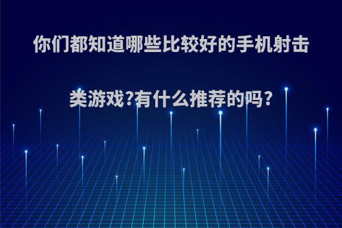 你们都知道哪些比较好的手机射击类游戏?有什么推荐的吗?