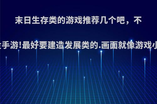 末日生存类的游戏推荐几个吧，不要氪金手游!最好要建造发展类的.画面就像游戏小广告?