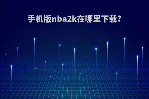 手机版nba2k在哪里下载?