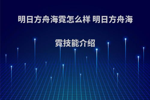 明日方舟海霓怎么样 明日方舟海霓技能介绍