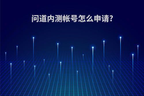 问道内测帐号怎么申请?