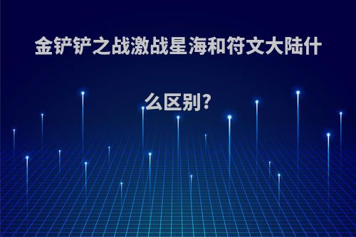 金铲铲之战激战星海和符文大陆什么区别?