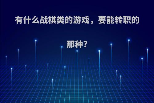 有什么战棋类的游戏，要能转职的那种?