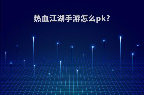 热血江湖手游怎么pk?