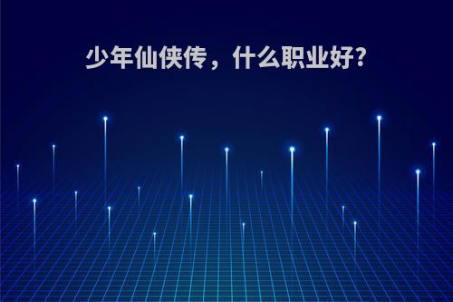 少年仙侠传，什么职业好?