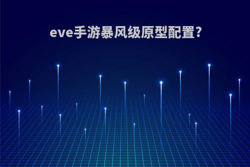 eve手游暴风级原型配置?