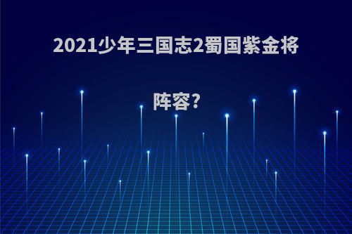 2021少年三国志2蜀国紫金将阵容?