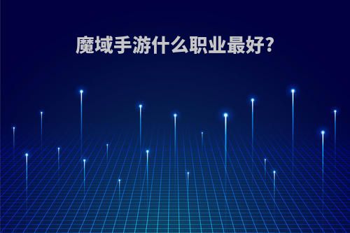 魔域手游什么职业最好?