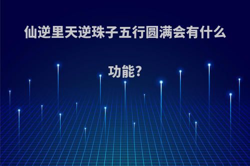 仙逆里天逆珠子五行圆满会有什么功能?