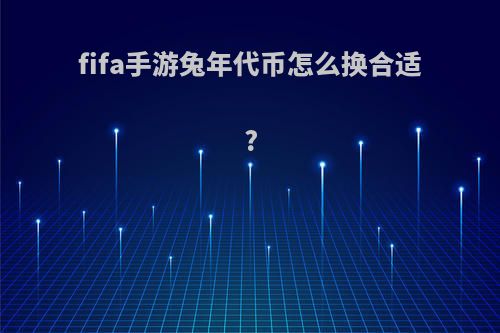 fifa手游兔年代币怎么换合适?