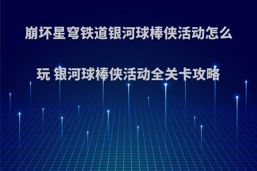 崩坏星穹铁道银河球棒侠活动怎么玩 银河球棒侠活动全关卡攻略