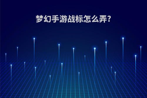 梦幻手游战标怎么弄?