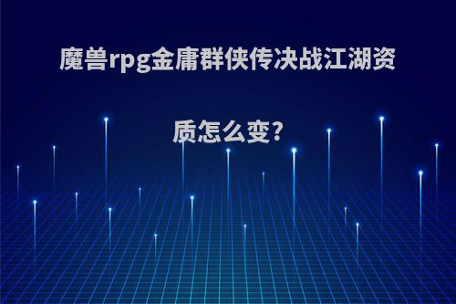 魔兽rpg金庸群侠传决战江湖资质怎么变?