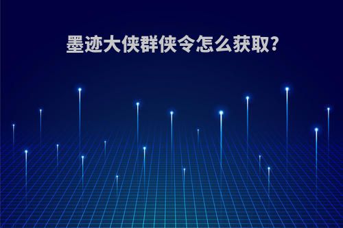 墨迹大侠群侠令怎么获取?