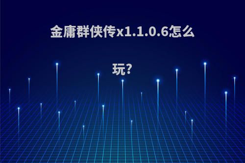 金庸群侠传x1.1.0.6怎么玩?