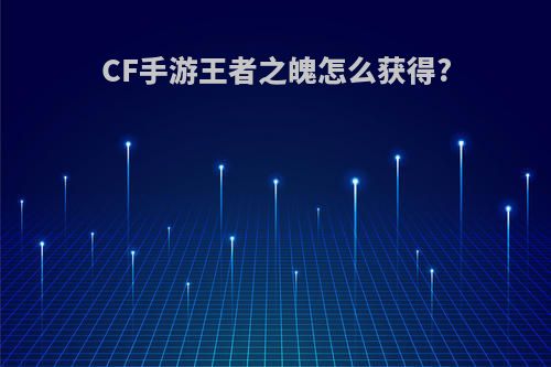 CF手游王者之魄怎么获得?