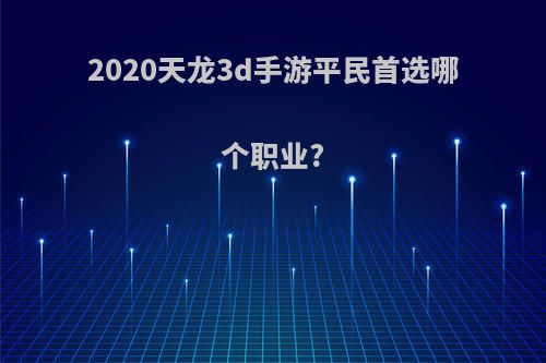 2020天龙3d手游平民首选哪个职业?