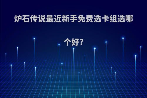 炉石传说最近新手免费选卡组选哪个好?