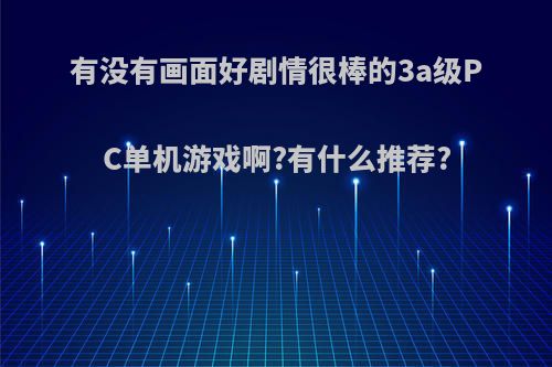 有没有画面好剧情很棒的3a级PC单机游戏啊?有什么推荐?