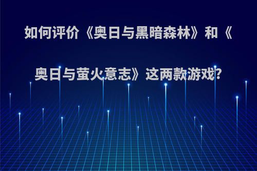 如何评价《奥日与黑暗森林》和《奥日与萤火意志》这两款游戏?