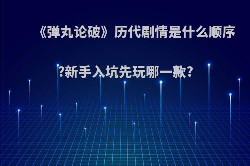 《弹丸论破》历代剧情是什么顺序?新手入坑先玩哪一款?