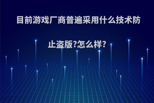 目前游戏厂商普遍采用什么技术防止盗版?怎么样?