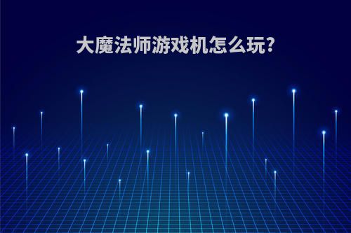 大魔法师游戏机怎么玩?