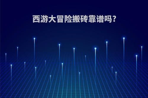 西游大冒险搬砖靠谱吗?