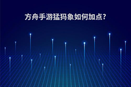 方舟手游猛犸象如何加点?