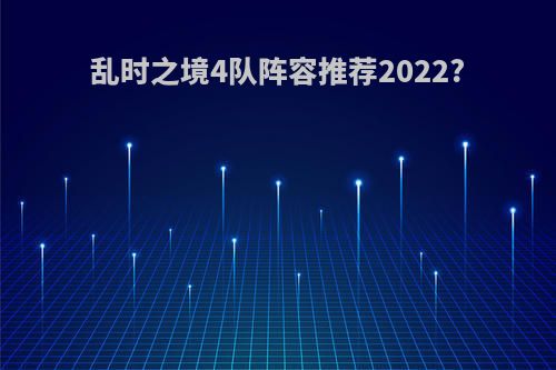 乱时之境4队阵容推荐2022?