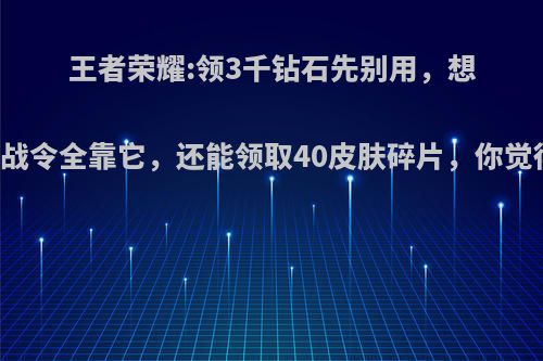 王者荣耀:领3千钻石先别用，想升80级战令全靠它，还能领取40皮肤碎片，你觉得咋样?