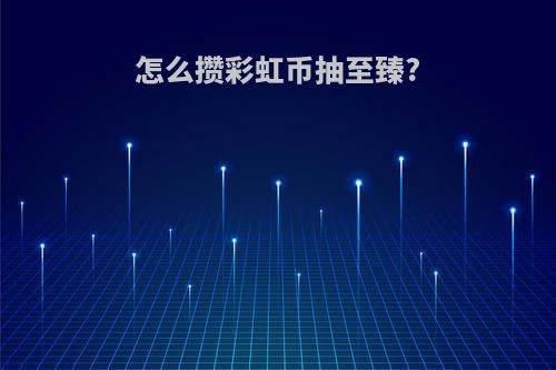 怎么攒彩虹币抽至臻?