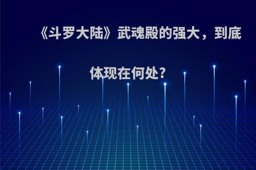 《斗罗大陆》武魂殿的强大，到底体现在何处?