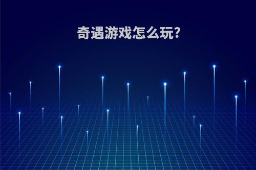 奇遇游戏怎么玩?