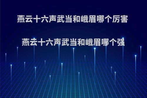 燕云十六声武当和峨眉哪个厉害 燕云十六声武当和峨眉哪个强