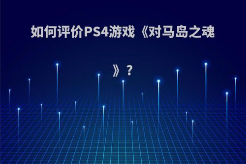 如何评价PS4游戏《对马岛之魂》?