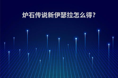 炉石传说新伊瑟拉怎么得?