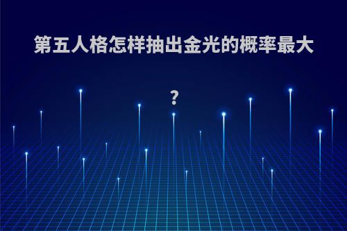 第五人格怎样抽出金光的概率最大?