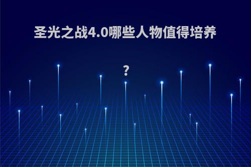 圣光之战4.0哪些人物值得培养?