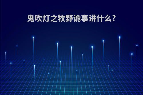 鬼吹灯之牧野诡事讲什么?