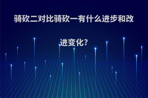 骑砍二对比骑砍一有什么进步和改进变化?