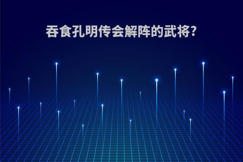 吞食孔明传会解阵的武将?