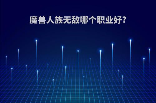 魔兽人族无敌哪个职业好?