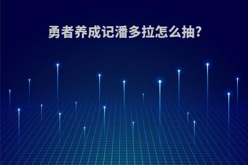 勇者养成记潘多拉怎么抽?