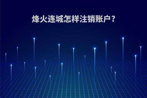 烽火连城怎样注销账户?